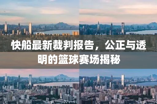 快船最新裁判報(bào)告，公正與透明的籃球賽場(chǎng)揭秘