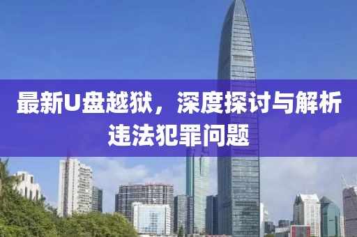 最新U盤越獄，深度探討與解析違法犯罪問題