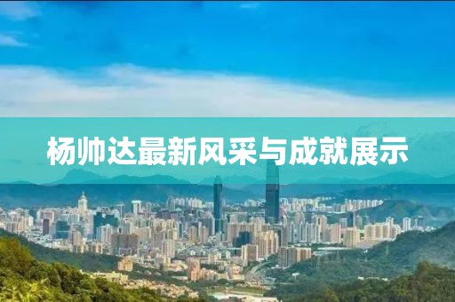 楊帥達最新風采與成就展示
