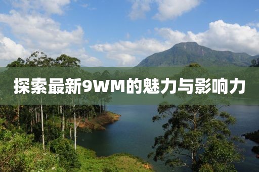探索最新9WM的魅力與影響力