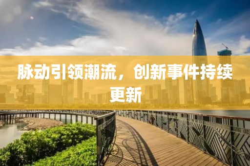 脈動(dòng)引領(lǐng)潮流，創(chuàng)新事件持續(xù)更新