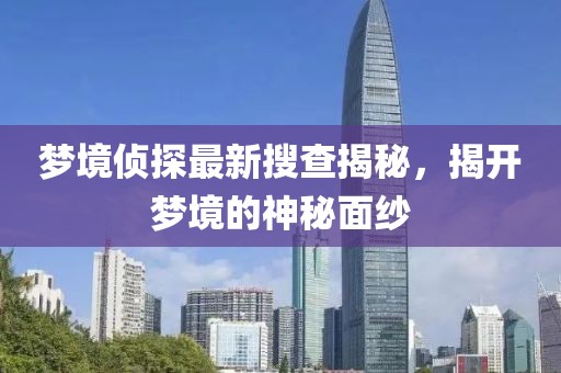 夢境偵探最新搜查揭秘，揭開夢境的神秘面紗