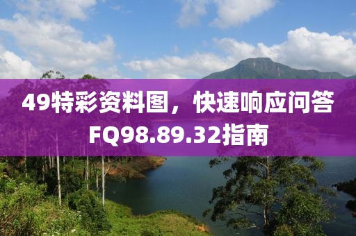 49特彩資料圖，快速響應(yīng)問答FQ98.89.32指南