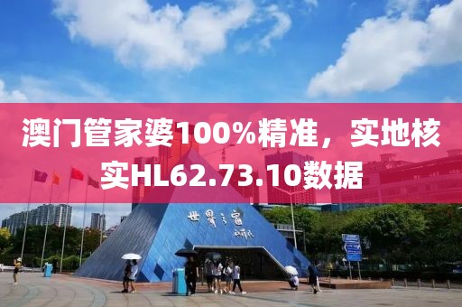 澳門管家婆100%精準(zhǔn)，實(shí)地核實(shí)HL62.73.10數(shù)據(jù)