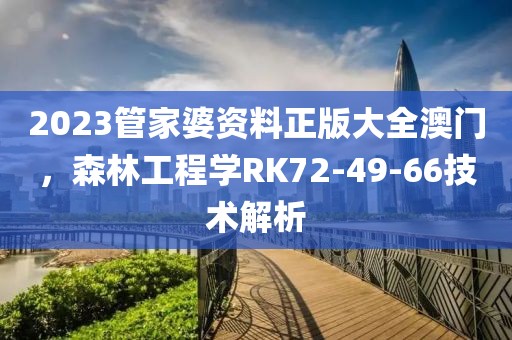 2023管家婆資料正版大全澳門，森林工程學RK72-49-66技術(shù)解析