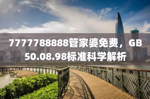 7777788888管家婆免費，GB50.08.98標準科學解析