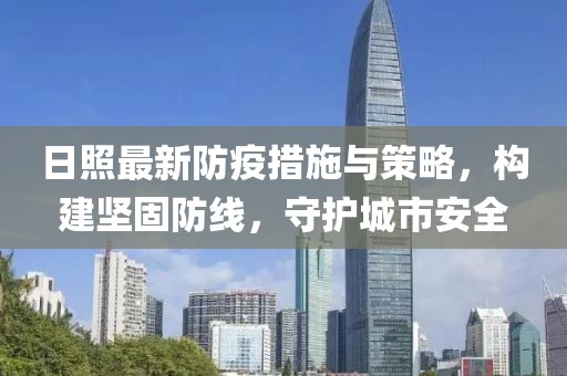 日照最新防疫措施與策略，構(gòu)建堅固防線，守護城市安全