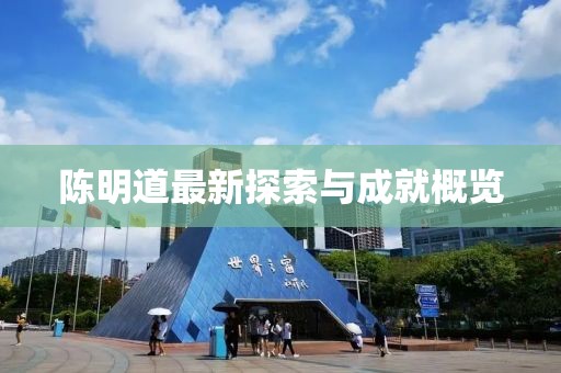 陳明道最新探索與成就概覽