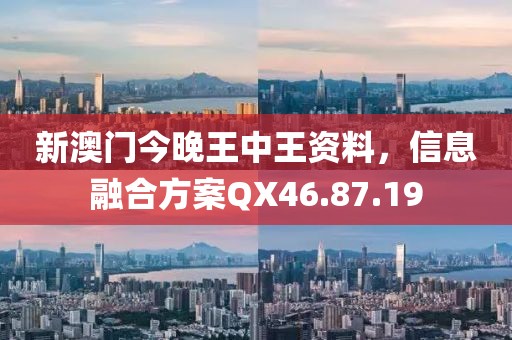 新澳門(mén)今晚王中王資料，信息融合方案QX46.87.19