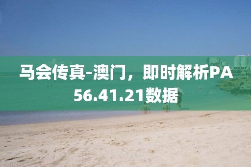 馬會(huì)傳真-澳門，即時(shí)解析PA56.41.21數(shù)據(jù)