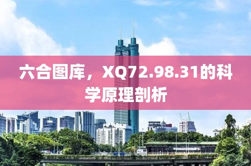六合圖庫(kù)，XQ72.98.31的科學(xué)原理剖析