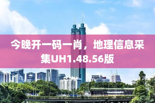 今晚開一碼一肖，地理信息采集UH1.48.56版