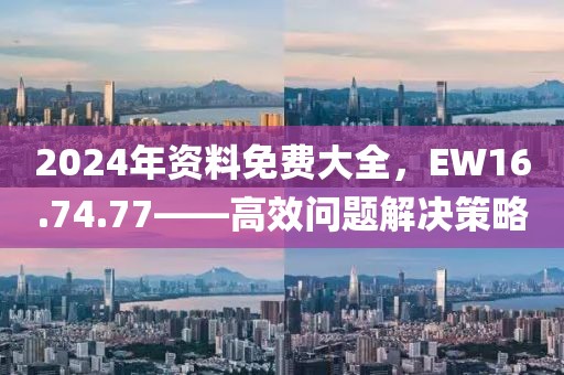 2024年資料免費(fèi)大全，EW16.74.77——高效問題解決策略