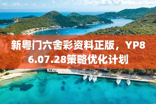 新粵門六舍彩資料正版，YP86.07.28策略優(yōu)化計(jì)劃
