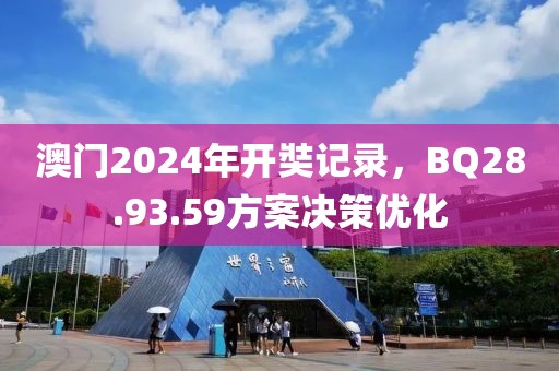 澳門(mén)2024年開(kāi)奘記錄，BQ28.93.59方案決策優(yōu)化