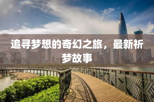 追尋夢想的奇幻之旅，最新祈夢故事