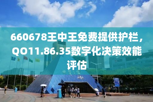 660678王中王免費(fèi)提供護(hù)欄，QO11.86.35數(shù)字化決策效能評(píng)估