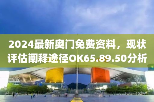 2024最新奧門免費資料，現(xiàn)狀評估闡釋途徑OK65.89.50分析