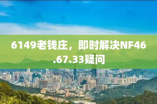 6149老錢莊，即時解決NF46.67.33疑問