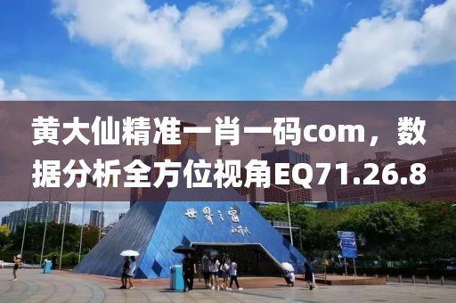 黃大仙精準一肖一碼com，數(shù)據(jù)分析全方位視角EQ71.26.8