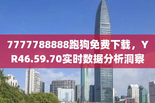 7777788888跑狗免費(fèi)下載，YR46.59.70實(shí)時(shí)數(shù)據(jù)分析洞察