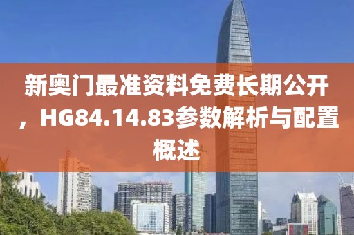 新奧門最準(zhǔn)資料免費(fèi)長期公開，HG84.14.83參數(shù)解析與配置概述