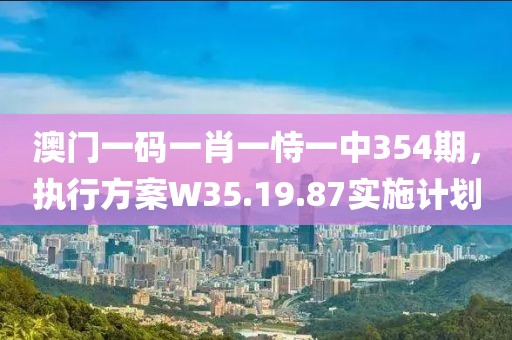 澳門一碼一肖一恃一中354期，執(zhí)行方案W35.19.87實施計劃
