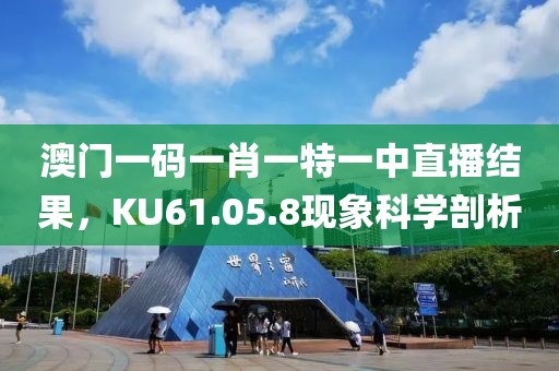 澳門一碼一肖一特一中直播結(jié)果，KU61.05.8現(xiàn)象科學(xué)剖析