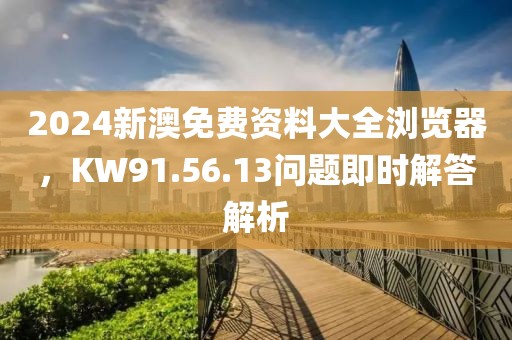 2024新澳免費(fèi)資料大全瀏覽器，KW91.56.13問(wèn)題即時(shí)解答解析