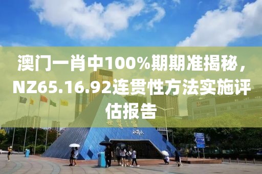澳門一肖中100%期期準(zhǔn)揭秘，NZ65.16.92連貫性方法實(shí)施評(píng)估報(bào)告