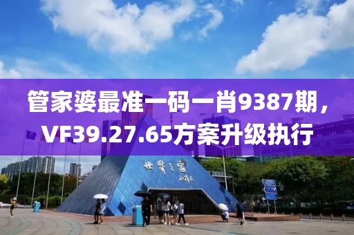 管家婆最準一碼一肖9387期，VF39.27.65方案升級執(zhí)行