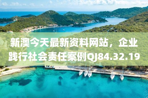 新澳今天最新資料網(wǎng)站，企業(yè)踐行社會責(zé)任案例QJ84.32.19