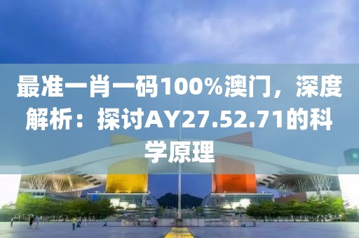 最準(zhǔn)一肖一碼100%澳門，深度解析：探討AY27.52.71的科學(xué)原理