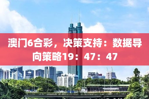 澳門6合彩，決策支持：數(shù)據(jù)導(dǎo)向策略19：47：47