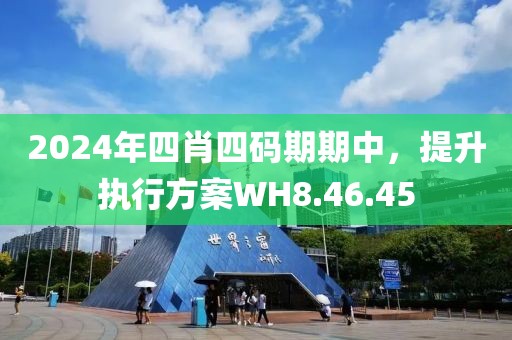 2024年四肖四碼期期中，提升執(zhí)行方案WH8.46.45
