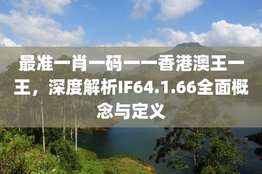 最準一肖一碼一一香港澳王一王，深度解析IF64.1.66全面概念與定義