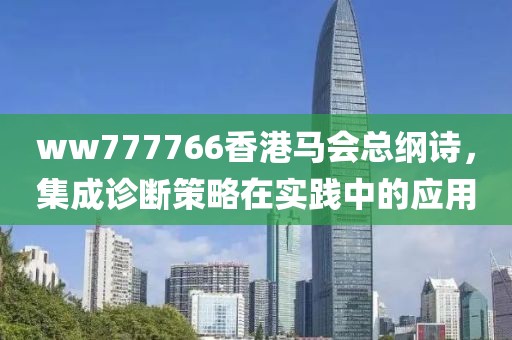 ww777766香港馬會總綱詩，集成診斷策略在實(shí)踐中的應(yīng)用