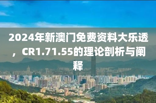 2024年新澳門免費資料大樂透，CR1.71.55的理論剖析與闡釋