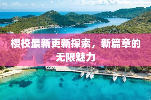 櫻校最新更新探索，新篇章的無(wú)限魅力