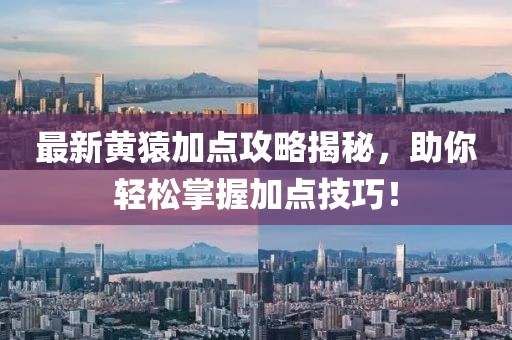最新黃猿加點攻略揭秘，助你輕松掌握加點技巧！