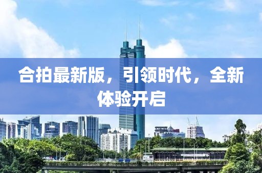 合拍最新版，引領(lǐng)時(shí)代，全新體驗(yàn)開(kāi)啟