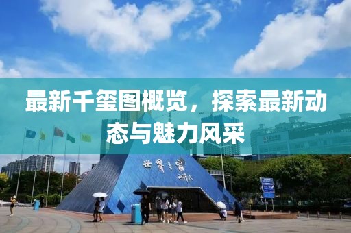 最新千璽圖概覽，探索最新動(dòng)態(tài)與魅力風(fēng)采