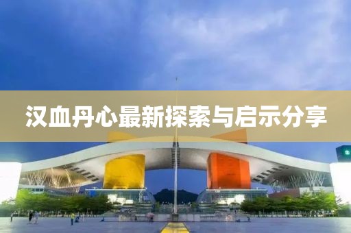 漢血丹心最新探索與啟示分享