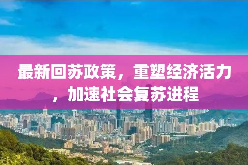 最新回蘇政策，重塑經(jīng)濟(jì)活力，加速社會(huì)復(fù)蘇進(jìn)程