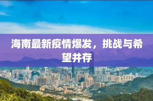 海南最新疫情爆發(fā)，挑戰(zhàn)與希望并存