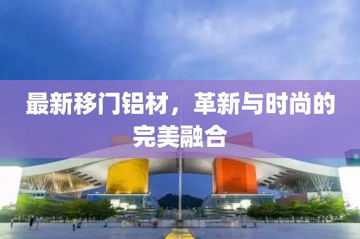 最新移門(mén)鋁材，革新與時(shí)尚的完美融合