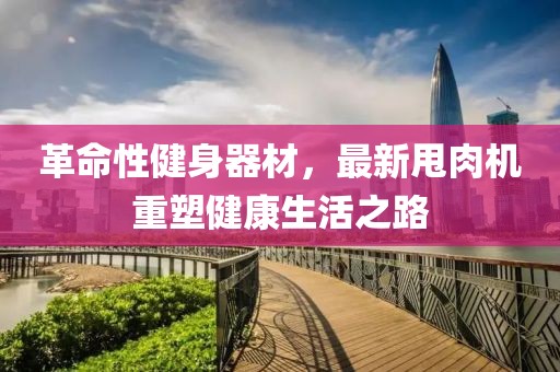 革命性健身器材，最新甩肉機重塑健康生活之路