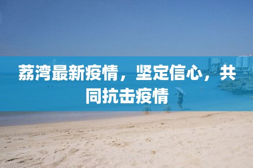 荔灣最新疫情，堅定信心，共同抗擊疫情