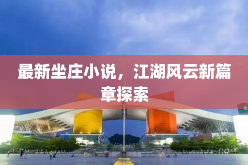 最新坐莊小說，江湖風(fēng)云新篇章探索