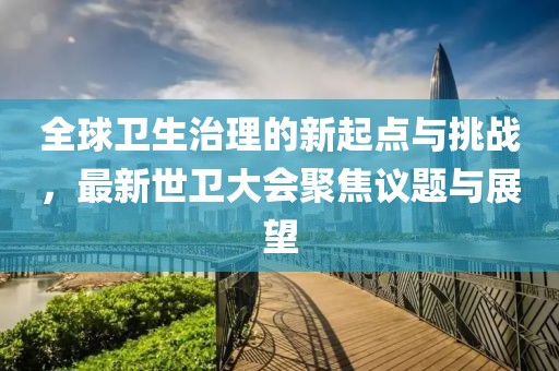 全球衛(wèi)生治理的新起點與挑戰(zhàn)，最新世衛(wèi)大會聚焦議題與展望
